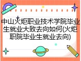 中山火炬职业技术学院毕业生就业大致去向如何(火炬职院毕业生就业去向)