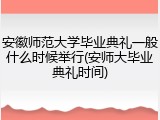 安徽师范大学毕业典礼一般什么时候举行(安师大毕业典礼时间)