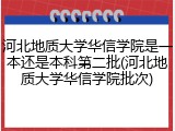 河北地质大学华信学院是一本还是本科第二批(河北地质大学华信学院批次)
