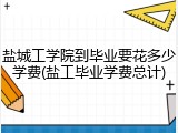 盐城工学院到毕业要花多少学费(盐工毕业学费总计)