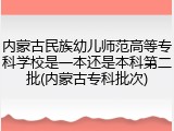 内蒙古民族幼儿师范高等专科学校是一本还是本科第二批(内蒙古专科批次)