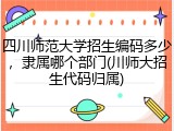 四川师范大学招生编码多少，隶属哪个部门(川师大招生代码归属)
