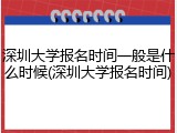 深圳大学报名时间一般是什么时候(深圳大学报名时间)