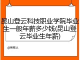 昆山登云科技职业学院毕业生一般年薪多少钱(昆山登云毕业生年薪)