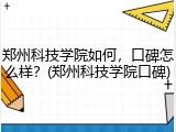 郑州科技学院如何，口碑怎么样？(郑州科技学院口碑)