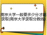 南京大学一般要多少分才能录取(南京大学录取分数线)