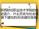 陕西财经职业技术学院的校史简介，什么历史与社会背景下建校的(校史建校背景)