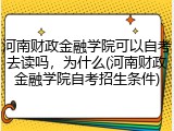 河南财政金融学院可以自考去读吗，为什么(河南财政金融学院自考招生条件)