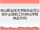 钟山职业技术学院毕业可以找什么样的工作(钟山学院就业方向)