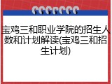 宝鸡三和职业学院的招生人数和计划解读(宝鸡三和招生计划)