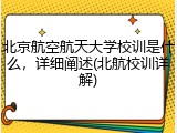 北京航空航天大学校训是什么，详细阐述(北航校训详解)