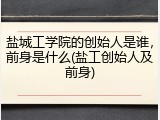 盐城工学院的创始人是谁，前身是什么(盐工创始人及前身)