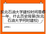 东北石油大学建校时间是哪一年，什么历史背景(东北石油大学何时建校)
