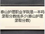 泰山护理职业学院是一本吗录取分数线多少(泰山护理录取分数)