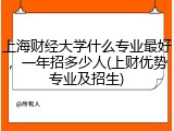 上海财经大学什么专业最好，一年招多少人(上财优势专业及招生)