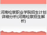河南检察职业学院招生计划详细分析(河南检察招生解析)