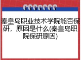 秦皇岛职业技术学院能否保研，原因是什么(秦皇岛职院保研原因)