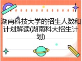 湖南科技大学的招生人数和计划解读(湖南科大招生计划)