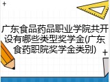 广东食品药品职业学院共开设有哪些类型奖学金(广东食药职院奖学金类别)