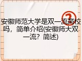 安徽师范大学是双一流高校吗，简单介绍(安徽师大双一流？简述)