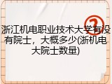 浙江机电职业技术大学有没有院士，大概多少(浙机电大院士数量)
