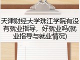 天津财经大学珠江学院有没有就业指导，好就业吗(就业指导与就业情况)