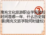 南充文化旅游职业学院建校时间是哪一年，什么历史背景(南充文旅学院何时建校)