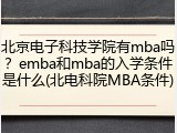 北京电子科技学院有mba吗？emba和mba的入学条件是什么(北电科院MBA条件)