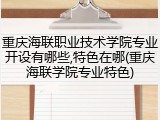 重庆海联职业技术学院专业开设有哪些,特色在哪(重庆海联学院专业特色)