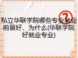 私立华联学院哪些专业就业前景好，为什么(华联学院好就业专业)
