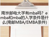 南京邮电大学有mba吗？emba和mba的入学条件是什么(南邮MBA/EMBA条件)