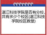 湛江科技学院是否有分校，共有多少个校区(湛江科技学院校区数量)