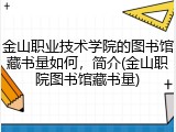 金山职业技术学院的图书馆藏书量如何，简介(金山职院图书馆藏书量)