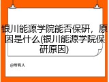 银川能源学院能否保研，原因是什么(银川能源学院保研原因)