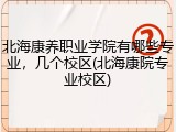 北海康养职业学院有哪些专业，几个校区(北海康院专业校区)