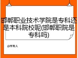 邯郸职业技术学院是专科还是本科院校呢(邯郸职院是专科吗)