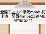 盘锦职业技术学院mba如何申请，是否有mba(盘锦MBA申请条件)