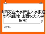 山西农业大学新生入学报道时间和指南(山西农大入学指南)