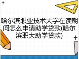 哈尔滨职业技术大学在读期间怎么申请助学贷款(哈尔滨职大助学贷款)
