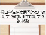 保山学院在读期间怎么申请助学贷款(保山学院助学贷款申请)