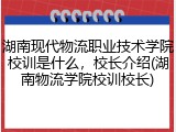 湖南现代物流职业技术学院校训是什么，校长介绍(湖南物流学院校训校长)