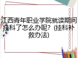 江西青年职业学院就读期间挂科了怎么办呢？(挂科补救办法)