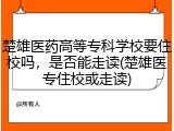 楚雄医药高等专科学校要住校吗，是否能走读(楚雄医专住校或走读)