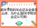 韶关学院的毕业证含金量怎么样，为什么(韶关学院毕业证认可度)