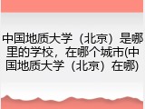 中国地质大学（北京）是哪里的学校，在哪个城市(中国地质大学（北京）在哪)