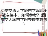 西安交通大学城市学院能不能专接本，如何参考？(西安交大城市学院专接本参考)