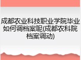 成都农业科技职业学院毕业如何调档案呢(成都农科院档案调动)