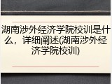 湖南涉外经济学院校训是什么，详细阐述(湖南涉外经济学院校训)