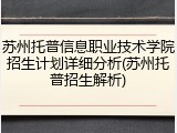 苏州托普信息职业技术学院招生计划详细分析(苏州托普招生解析)