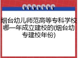 烟台幼儿师范高等专科学校哪一年成立建校的(烟台幼专建校年份)